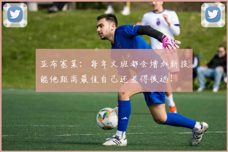 亚布塞莱：每年文班都会增加新技能他距离最佳自己还差得很远！